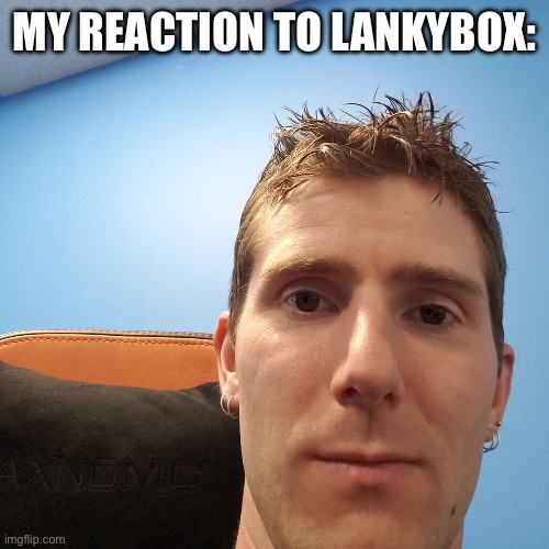 Linus Tech Tips | MY REACTION TO LANKYBOX: | image tagged in linus tech tips | made w/ Imgflip meme maker