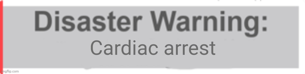Natural Disaster Survival Warning Template | Cardiac arrest | image tagged in natural disaster survival warning template | made w/ Imgflip meme maker