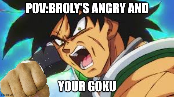 oh shi- | POV:BROLY'S ANGRY AND; YOUR GOKU | image tagged in broly pov | made w/ Imgflip meme maker