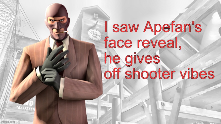 TF2 spy casual yapping temp | I saw Apefan's face reveal, he gives off shooter vibes | image tagged in tf2 spy casual yapping temp | made w/ Imgflip meme maker