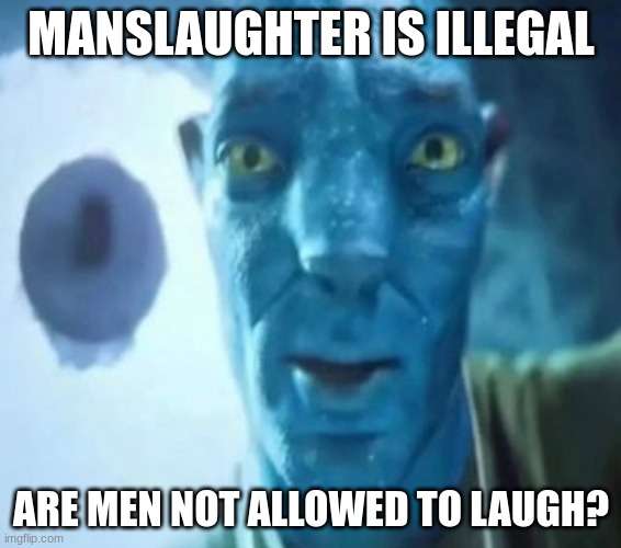 avatar illegal heheheheh | MANSLAUGHTER IS ILLEGAL; ARE MEN NOT ALLOWED TO LAUGH? | image tagged in avatar guy,memes,funni,avatar,crime | made w/ Imgflip meme maker
