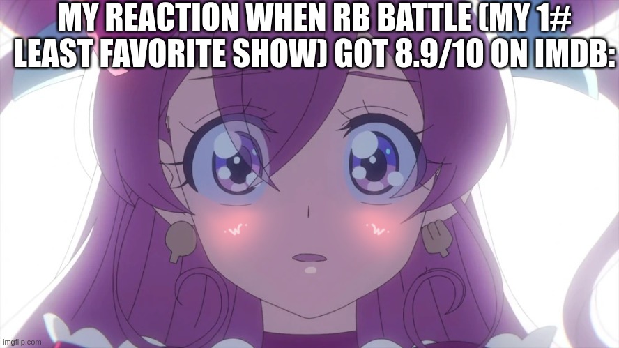 Shocked Yui | MY REACTION WHEN RB BATTLE (MY 1# LEAST FAVORITE SHOW) GOT 8.9/10 ON IMDB: | image tagged in shocked yui,precure,kawaiicore | made w/ Imgflip meme maker