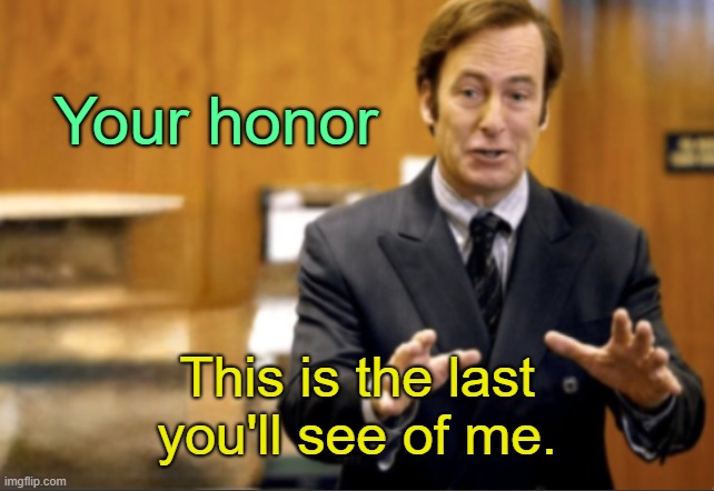 . | Your honor; This is the last you'll see of me. | image tagged in saul goodman defending | made w/ Imgflip meme maker