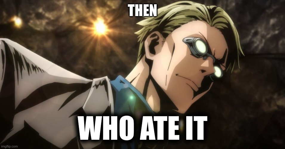 THEN WHO ATE IT | image tagged in nanami is angry | made w/ Imgflip meme maker