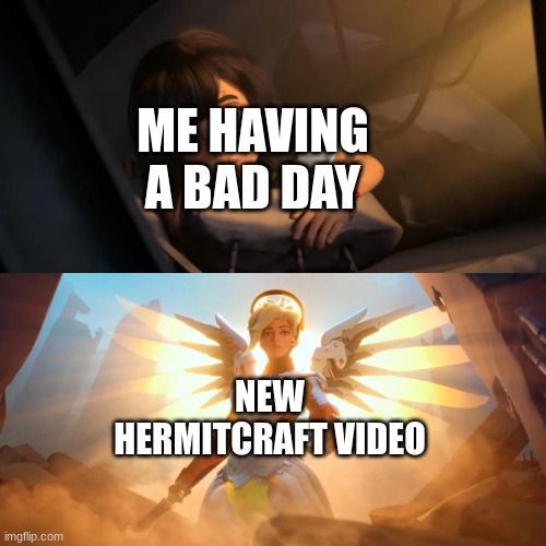 Always a life saver | ME HAVING A BAD DAY; NEW HERMITCRAFT VIDEO | image tagged in overwatch mercy meme,hermitcraft,minecraft,youtubers,relatable,memes | made w/ Imgflip meme maker