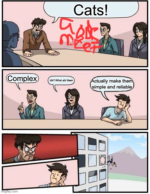 Boardroom Meeting Suggestion Meme | Cats! Complex; Idk? What abt them; Actually make them simple and reliable | image tagged in memes,boardroom meeting suggestion | made w/ Imgflip meme maker