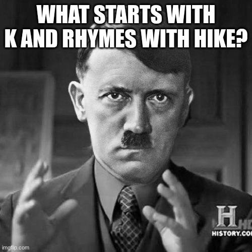 Adolf Hitler aliens | WHAT STARTS WITH K AND RHYMES WITH HIKE? | image tagged in adolf hitler aliens | made w/ Imgflip meme maker