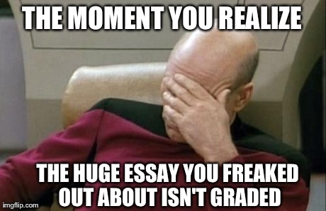 Screw school 2 | THE MOMENT YOU REALIZE THE HUGE ESSAY YOU FREAKED OUT ABOUT ISN'T GRADED | image tagged in memes,captain picard facepalm | made w/ Imgflip meme maker