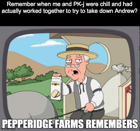 PEPPERIDGE FARMS REMEMBERS | Remember when me and PK-j were chill and had actually worked together to try to take down Andrew? | image tagged in pepperidge farms remembers | made w/ Imgflip meme maker