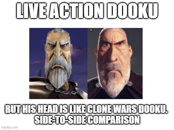 I've seen this meme on other platforms, but not here. So here it is. | LIVE ACTION DOOKU; BUT HIS HEAD IS LIKE CLONE WARS DOOKU. 

SIDE-TO-SIDE COMPARISON | image tagged in blank white template | made w/ Imgflip meme maker