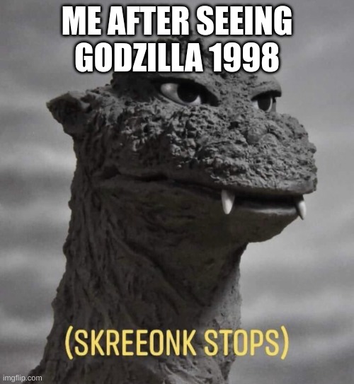 I havent' but I want to to see how horrible it is | ME AFTER SEEING GODZILLA 1998 | image tagged in godzilla wot,shreeonk stops,godzilla,1998 | made w/ Imgflip meme maker