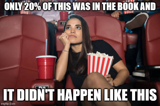 movie vs book | ONLY 20% OF THIS WAS IN THE BOOK AND; IT DIDN'T HAPPEN LIKE THIS | image tagged in movie | made w/ Imgflip meme maker