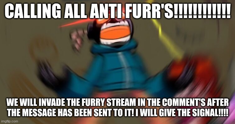 not yet tho, not yet, comment "I'm in if you wish to join me! | CALLING ALL ANTI FURR'S!!!!!!!!!!!! WE WILL INVADE THE FURRY STREAM IN THE COMMENT'S AFTER THE MESSAGE HAS BEEN SENT TO IT! I WILL GIVE THE SIGNAL!!!! | image tagged in whitty screaming hd | made w/ Imgflip meme maker