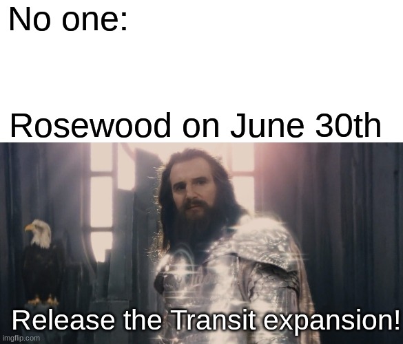 Yep, Rosewood better prepare their behinds! | No one:; Rosewood on June 30th; Release the Transit expansion! | image tagged in blank white template,release the kraken | made w/ Imgflip meme maker