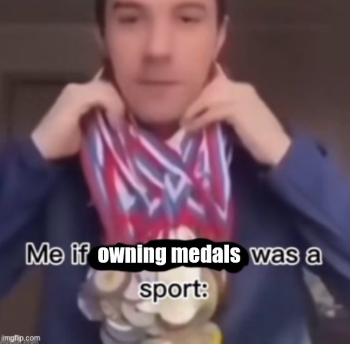 infinite medals | owning medals | image tagged in me if blank was a sport | made w/ Imgflip meme maker