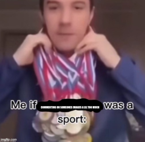 me if *blank* was a sport | COMMENTING ON SOMEONES IMAGES A LIL TOO MUCH | image tagged in me if blank was a sport | made w/ Imgflip meme maker