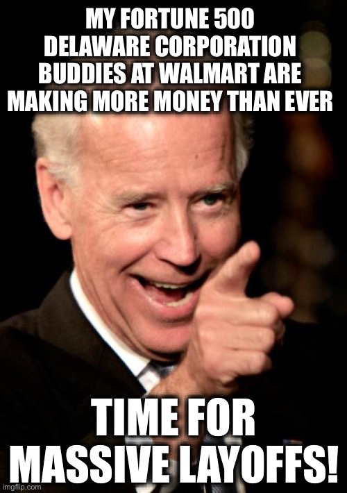 Smilin Biden | MY FORTUNE 500 DELAWARE CORPORATION BUDDIES AT WALMART ARE MAKING MORE MONEY THAN EVER; TIME FOR MASSIVE LAYOFFS! | image tagged in memes,smilin biden,new normal,liberal logic,liberal hypocrisy,libtards | made w/ Imgflip meme maker