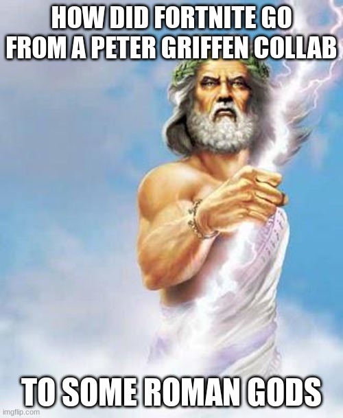 Zeus | HOW DID FORTNITE GO FROM A PETER GRIFFEN COLLAB; TO SOME ROMAN GODS | image tagged in zeus | made w/ Imgflip meme maker
