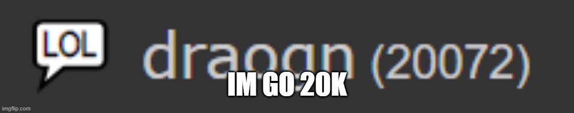 20k | IM GO 20K | image tagged in imgflip,imgflip points,fun | made w/ Imgflip meme maker