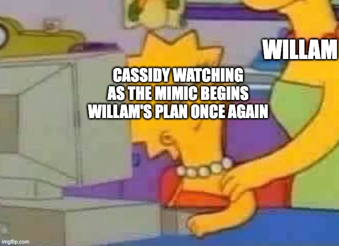 Rip | WILLAM; CASSIDY WATCHING AS THE MIMIC BEGINS WILLAM'S PLAN ONCE AGAIN | image tagged in lisa simpson computer,fnaf | made w/ Imgflip meme maker