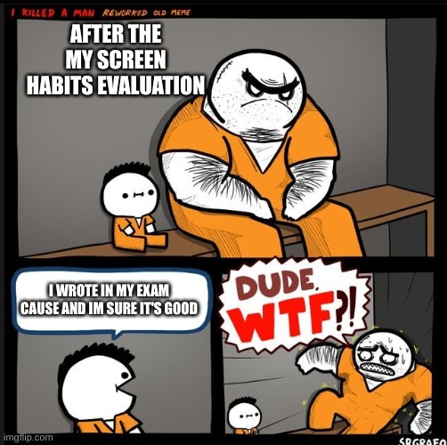lol | AFTER THE MY SCREEN HABITS EVALUATION; I WROTE IN MY EXAM CAUSE AND IM SURE IT'S GOOD | image tagged in srgrafo dude wtf | made w/ Imgflip meme maker