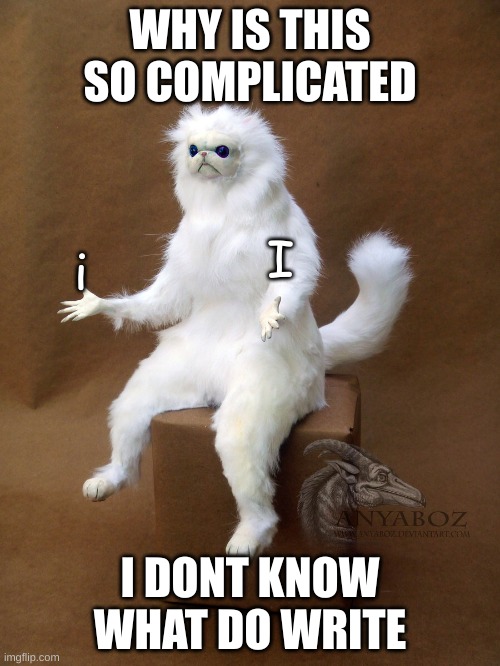 aie | WHY IS THIS SO COMPLICATED; I; i; I DONT KNOW WHAT DO WRITE | image tagged in memes,persian cat room guardian single | made w/ Imgflip meme maker