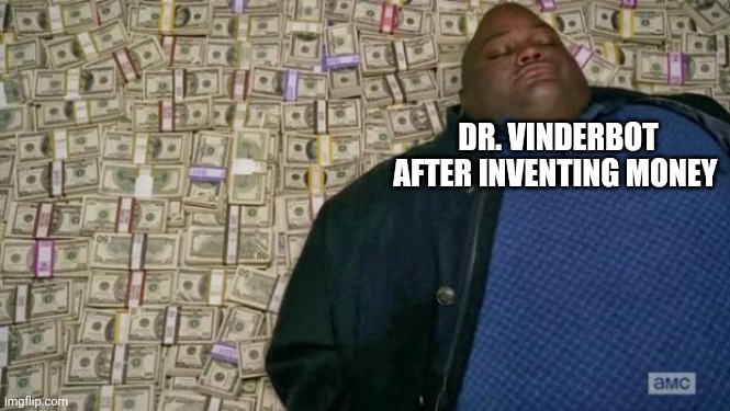 huell money | DR. VINDERBOT AFTER INVENTING MONEY | image tagged in huell money | made w/ Imgflip meme maker