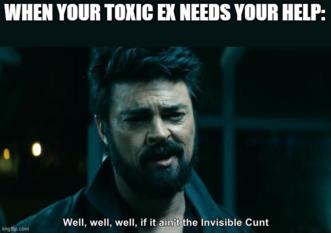 Meme | WHEN YOUR TOXIC EX NEEDS YOUR HELP: | image tagged in billy butcher the boys | made w/ Imgflip meme maker