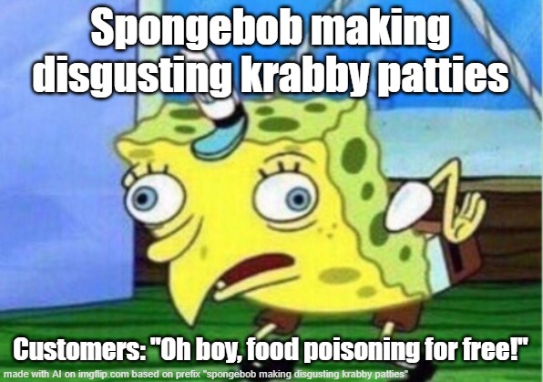Mocking Spongebob Meme | Spongebob making disgusting krabby patties; Customers: "Oh boy, food poisoning for free!" | image tagged in memes,mocking spongebob | made w/ Imgflip meme maker