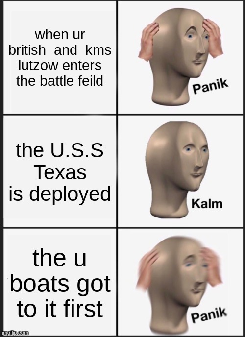 oh no not the texas | when ur british  and  kms lutzow enters the battle feild; the U.S.S Texas is deployed; the u boats got to it first | image tagged in memes,panik kalm panik | made w/ Imgflip meme maker