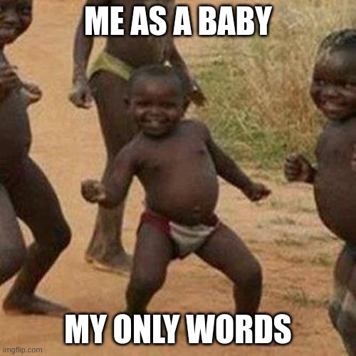 Third World Success Kid Meme | ME AS A BABY; MY ONLY WORDS | image tagged in memes,third world success kid | made w/ Imgflip meme maker