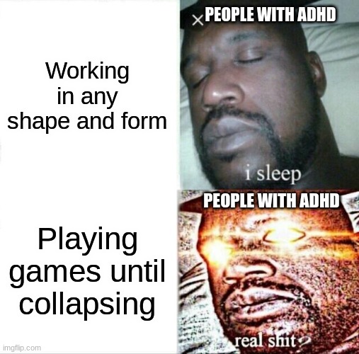 How Do They Manage To Do It? | PEOPLE WITH ADHD; Working in any shape and form; PEOPLE WITH ADHD; Playing games until collapsing | image tagged in memes,sleeping shaq,funny memes,adhd | made w/ Imgflip meme maker
