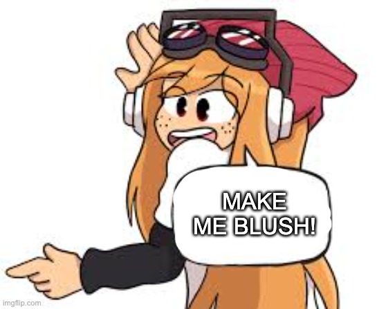 meggy says | MAKE ME BLUSH! | image tagged in meggy says | made w/ Imgflip meme maker