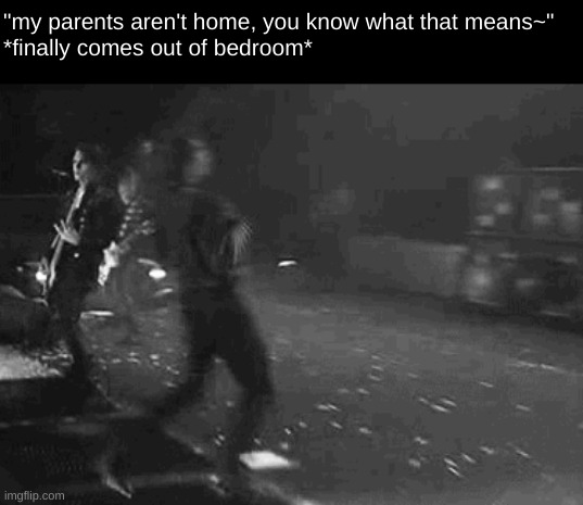 "my parents aren't home, you know what that means~"
*finally comes out of bedroom* | image tagged in gerard way,yeah,emo,i dont wanna see my family | made w/ Imgflip meme maker