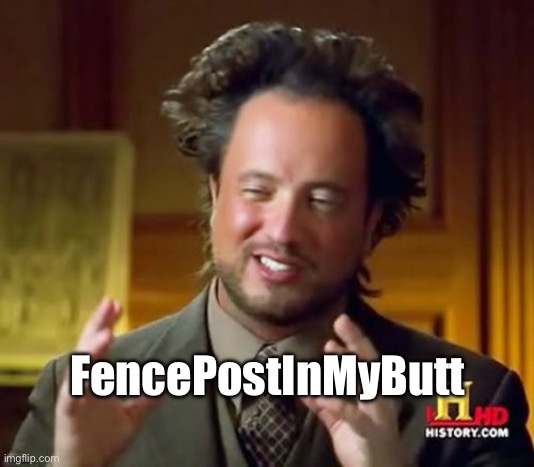 Ancient Aliens | FencePostInMyButt | image tagged in memes,ancient aliens | made w/ Imgflip meme maker