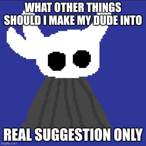 clueless blob | WHAT OTHER THINGS SHOULD I MAKE MY DUDE INTO; REAL SUGGESTION ONLY | image tagged in clueless blob | made w/ Imgflip meme maker