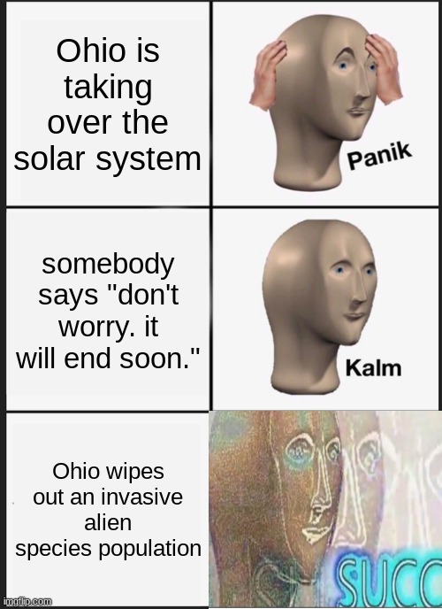 Panik Kalm Panik Meme | Ohio is taking over the solar system somebody says "don't worry. it will end soon." Ohio wipes out an invasive alien species population | image tagged in memes,panik kalm panik | made w/ Imgflip meme maker
