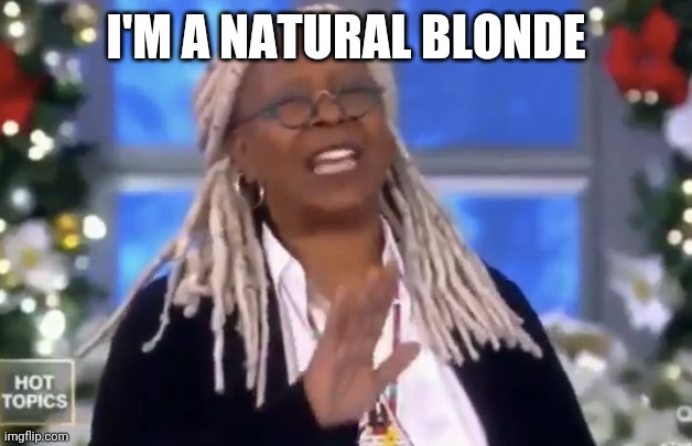 Blonde | I'M A NATURAL BLONDE | image tagged in whoopi stop talking,funny memes | made w/ Imgflip meme maker