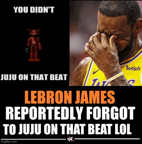 Lebron James Reportedly forgot to | JUJU ON THAT BEAT LOL | image tagged in lebron james reportedly forgot to | made w/ Imgflip meme maker