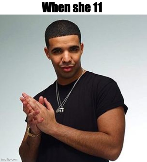 drake | When she 11 | image tagged in drake | made w/ Imgflip meme maker