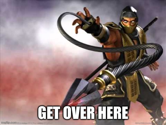 Get over here | GET OVER HERE | image tagged in get over here | made w/ Imgflip meme maker