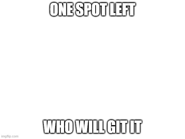 hmm | ONE SPOT LEFT; WHO WILL GIT IT | image tagged in e | made w/ Imgflip meme maker