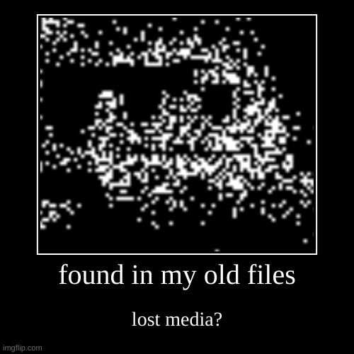 lost media | found in my old files | lost media? | image tagged in funny,demotivationals | made w/ Imgflip demotivational maker