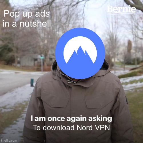 Bernie I Am Once Again Asking For Your Support Meme | Pop up ads in a nutshell; To download Nord VPN | image tagged in memes,bernie i am once again asking for your support | made w/ Imgflip meme maker