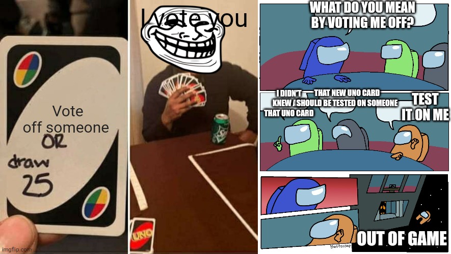 WHAT DO YOU MEAN BY VOTING ME OFF? I vote you; Vote off someone; TEST IT ON ME; THAT NEW UNO CARD SHOULD BE TESTED ON SOMEONE; I DIDN'T KNEW ABT THAT UNO CARD; OUT OF GAME | image tagged in memes,uno draw 25 cards,among us meeting | made w/ Imgflip meme maker