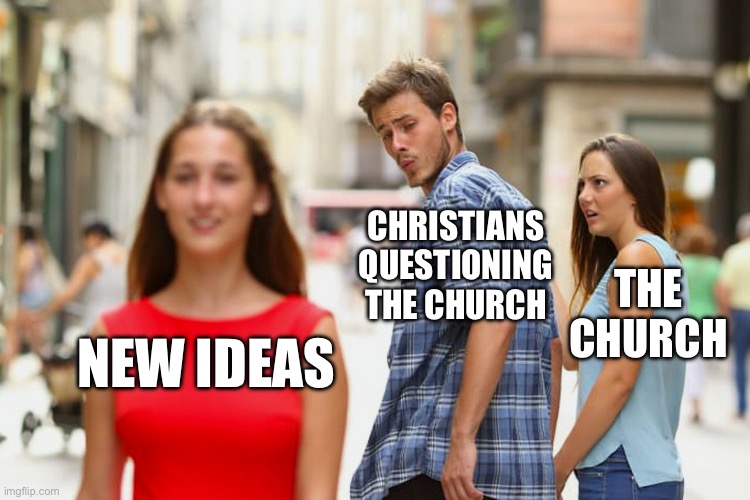 Distracted Boyfriend | CHRISTIANS QUESTIONING THE CHURCH; THE CHURCH; NEW IDEAS | image tagged in memes,distracted boyfriend | made w/ Imgflip meme maker