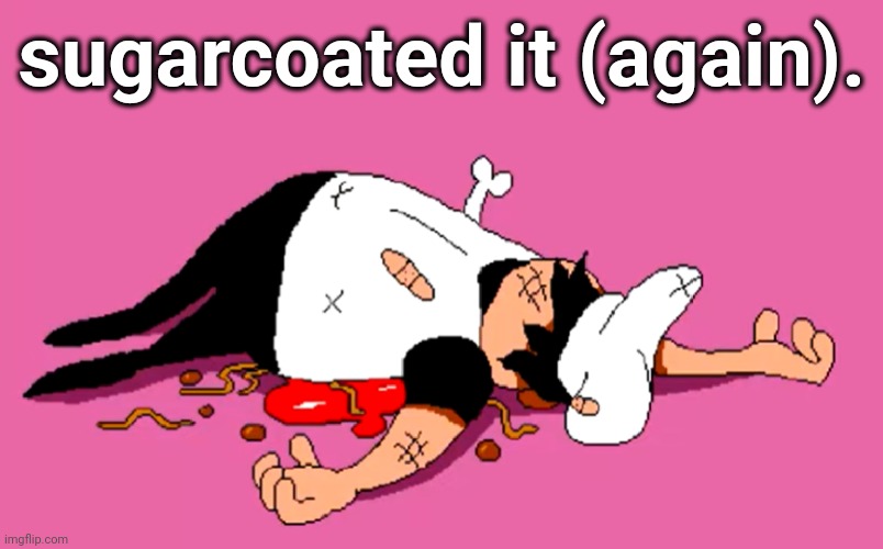 peppino sugarcoated it | sugarcoated it (again). | image tagged in peppino sugarcoated it | made w/ Imgflip meme maker