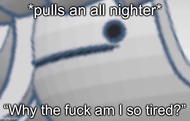 *pulls an all nighter*; “Why the fuck am I so tired?” | made w/ Imgflip meme maker