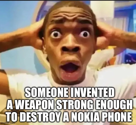Surprised Black Guy | SOMEONE INVENTED A WEAPON STRONG ENOUGH TO DESTROY A NOKIA PHONE | image tagged in surprised black guy | made w/ Imgflip meme maker