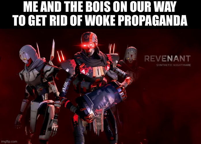 Revenant uprising | ME AND THE BOIS ON OUR WAY TO GET RID OF WOKE PROPAGANDA | image tagged in revenant uprising | made w/ Imgflip meme maker